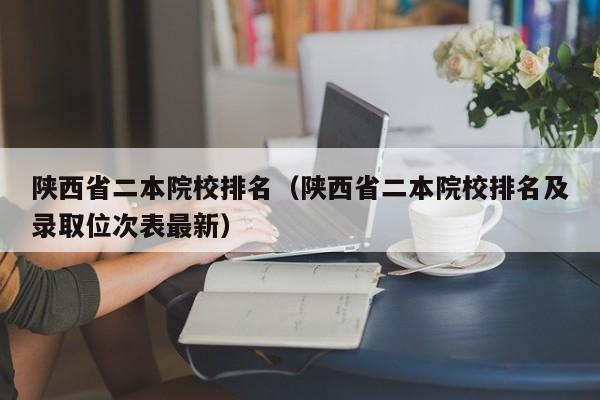 陕西省二本院校排名（陕西省二本院校排名及录取位次表最新）-第1张图片