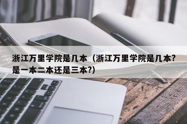 浙江万里学院是几本（浙江万里学院是几本?是一本二本还是三本?）-第1张图片