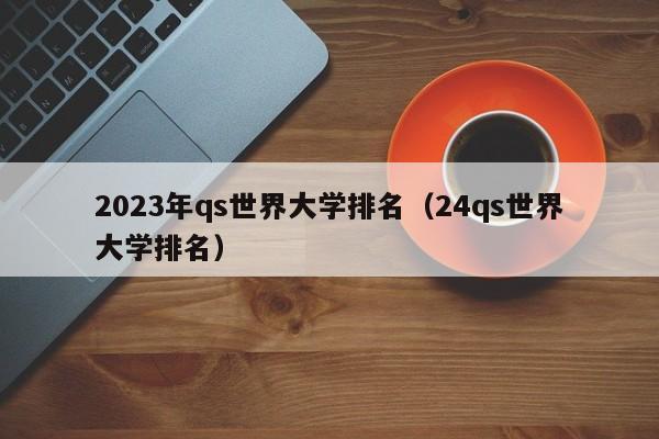 2023年qs世界大学排名（24qs世界大学排名）-第1张图片