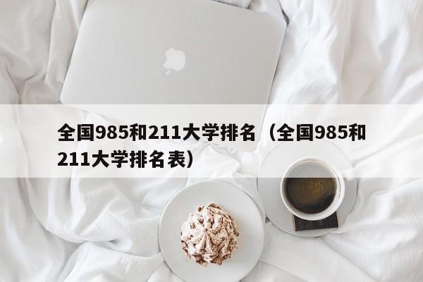 全国985和211大学排名（全国985和211大学排名表）-第1张图片