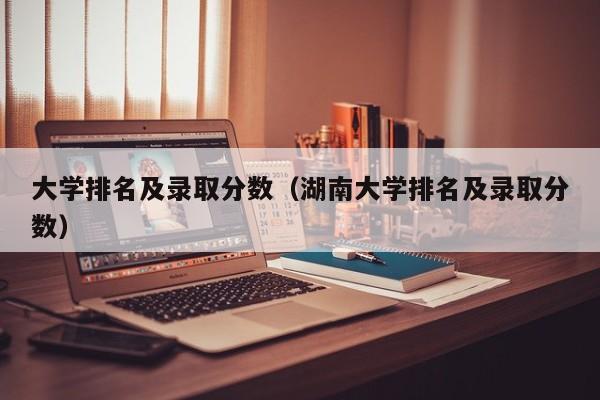 大学排名及录取分数（湖南大学排名及录取分数）-第1张图片