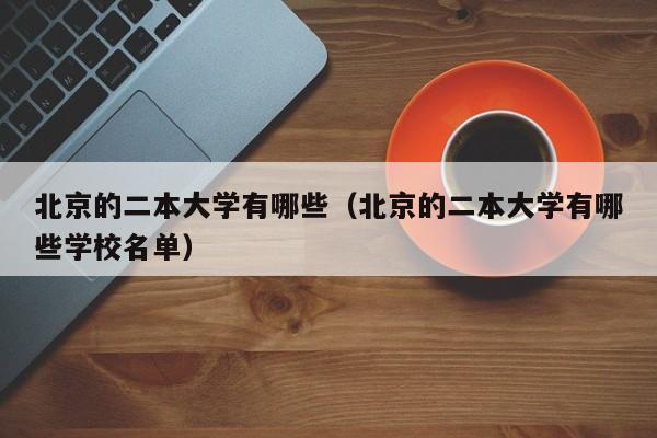 北京的二本大学有哪些（北京的二本大学有哪些学校名单）-第1张图片