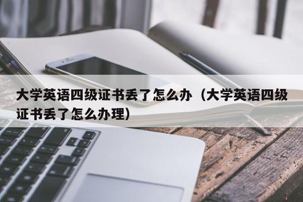 大学英语四级证书丢了怎么办（大学英语四级证书丢了怎么办理）-第1张图片