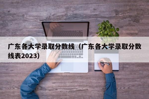 广东各大学录取分数线（广东各大学录取分数线表2023）-第1张图片