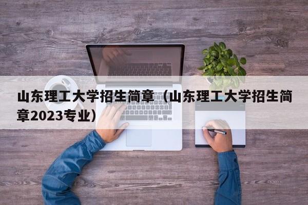 山东理工大学招生简章（山东理工大学招生简章2023专业）-第1张图片