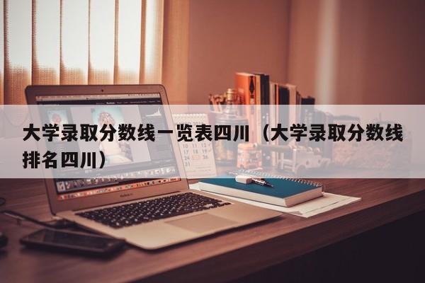 大学录取分数线一览表四川（大学录取分数线排名四川）-第1张图片