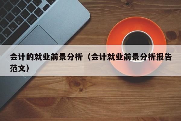 会计的就业前景分析（会计就业前景分析报告范文）-第1张图片