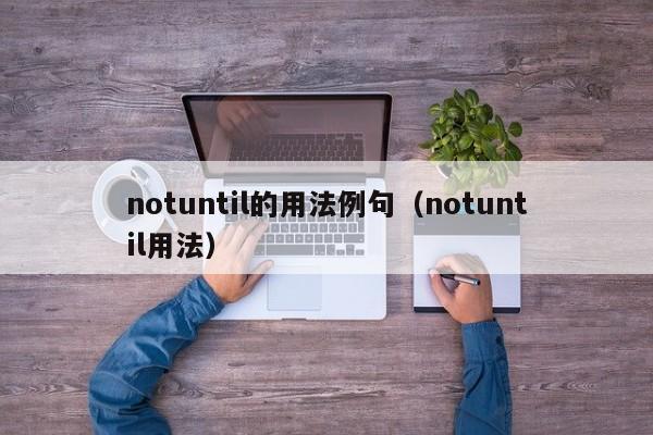 notuntil的用法例句（notuntil用法）-第1张图片