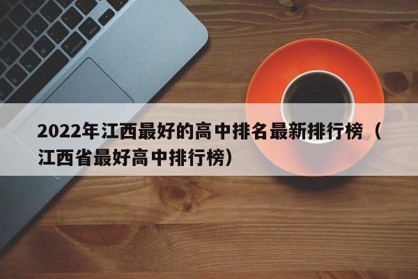 2022年江西最好的高中排名最新排行榜（江西省最好高中排行榜）-第1张图片