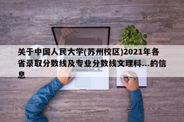 关于中国人民大学(苏州校区)2021年各省录取分数线及专业分数线文理科...的信息-第1张图片