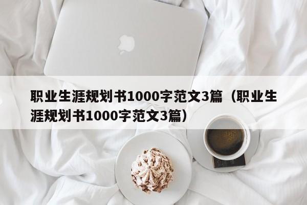 职业生涯规划书1000字范文3篇（职业生涯规划书1000字范文3篇）-第1张图片