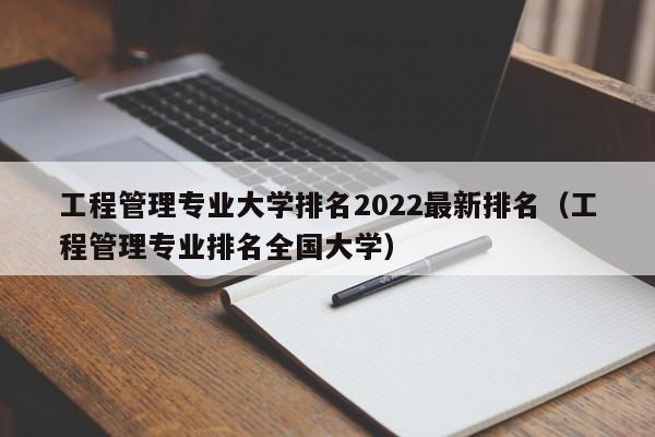 工程管理专业大学排名2022最新排名（工程管理专业排名全国大学）-第1张图片