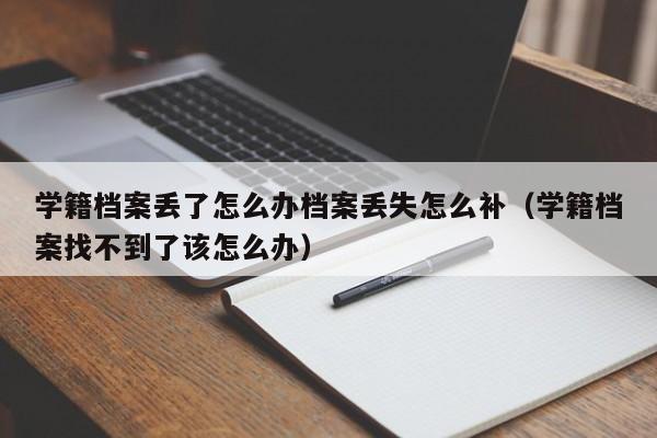 学籍档案丢了怎么办档案丢失怎么补（学籍档案找不到了该怎么办）-第1张图片