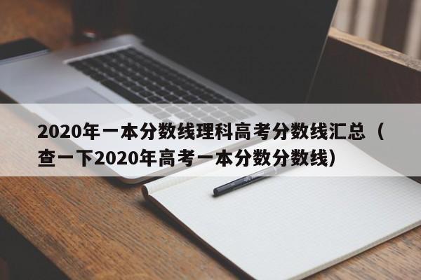 2020年一本分数线理科高考分数线汇总（查一下2020年高考一本分数分数线）-第1张图片