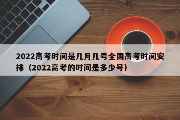 2022高考时间是几月几号全国高考时间安排（2022高考的时间是多少号）-第1张图片