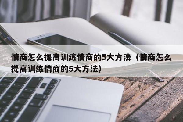 情商怎么提高训练情商的5大方法（情商怎么提高训练情商的5大方法）-第1张图片