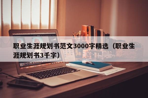 职业生涯规划书范文3000字精选（职业生涯规划书3千字）-第1张图片