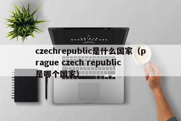 czechrepublic是什么国家（prague czech republic是哪个国家）-第1张图片