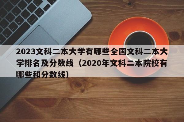 2023文科二本大学有哪些全国文科二本大学排名及分数线（2020年文科二本院校有哪些和分数线）-第1张图片