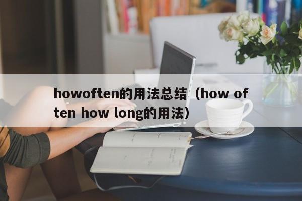 howoften的用法总结（how often how long的用法）-第1张图片