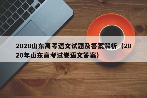 2020山东高考语文试题及答案解析（2020年山东高考试卷语文答案）-第1张图片