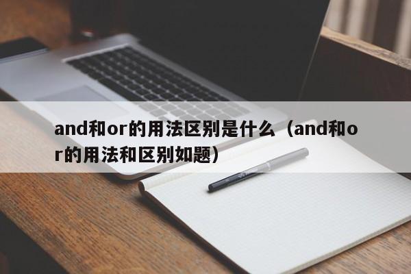 and和or的用法区别是什么（and和or的用法和区别如题）-第1张图片