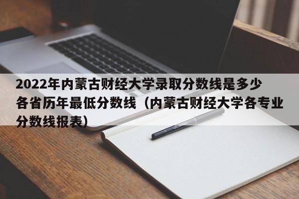 2022年内蒙古财经大学录取分数线是多少各省历年最低分数线（内蒙古财经大学各专业分数线报表）-第1张图片