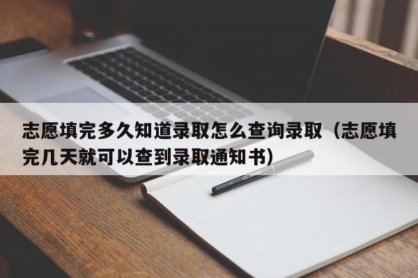 志愿填完多久知道录取怎么查询录取（志愿填完几天就可以查到录取通知书）-第1张图片