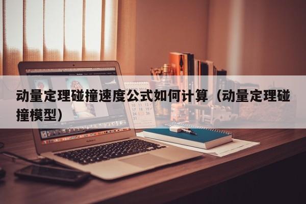 动量定理碰撞速度公式如何计算（动量定理碰撞模型）-第1张图片