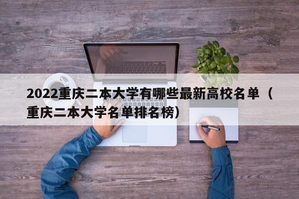 2022重庆二本大学有哪些最新高校名单（重庆二本大学名单排名榜）-第1张图片