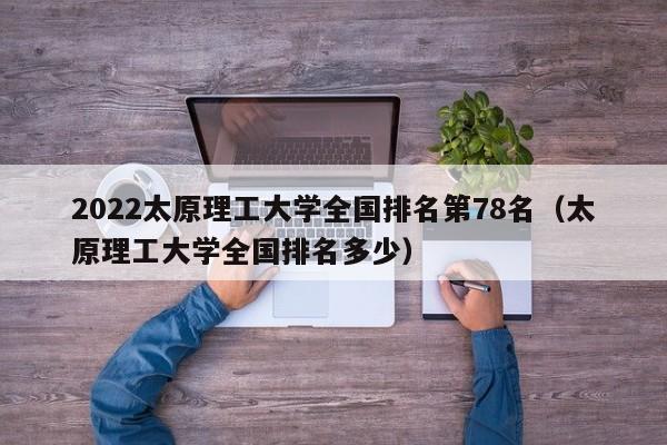 2022太原理工大学全国排名第78名（太原理工大学全国排名多少）-第1张图片