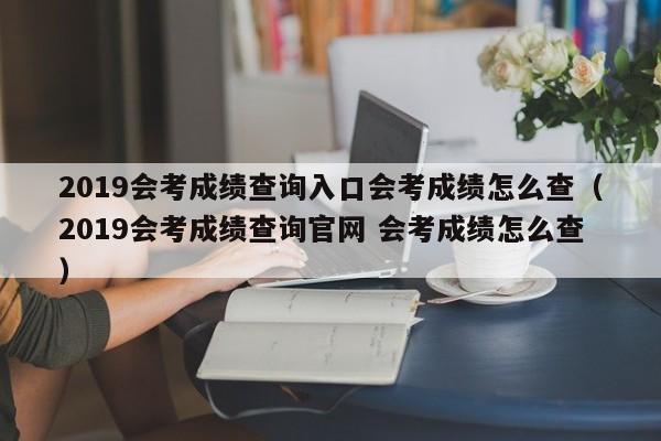 2019会考成绩查询入口会考成绩怎么查（2019会考成绩查询官网 会考成绩怎么查）-第1张图片