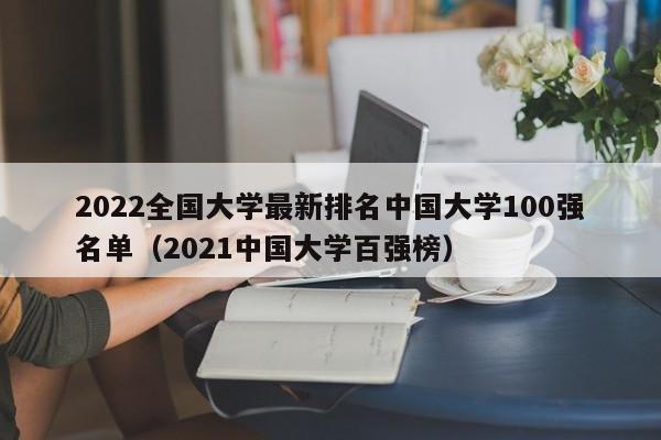 2022全国大学最新排名中国大学100强名单（2021中国大学百强榜）-第1张图片