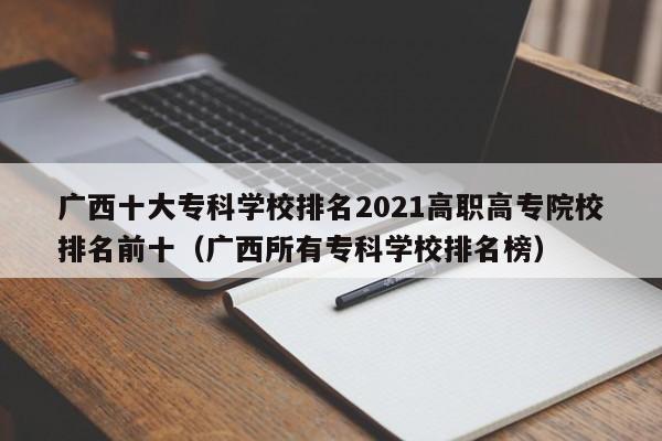 广西十大专科学校排名2021高职高专院校排名前十（广西所有专科学校排名榜）-第1张图片