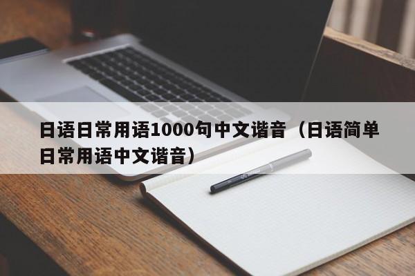 日语日常用语1000句中文谐音（日语简单日常用语中文谐音）-第1张图片