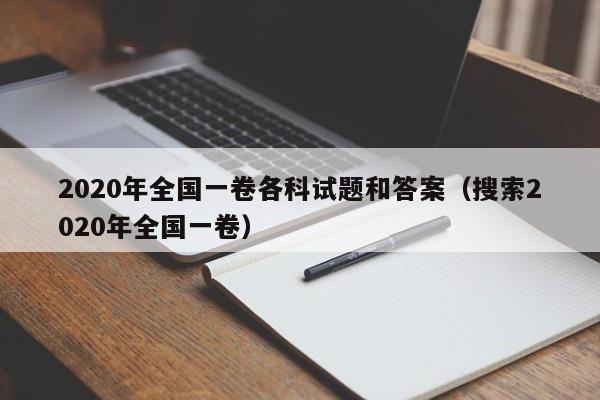 2020年全国一卷各科试题和答案（搜索2020年全国一卷）-第1张图片