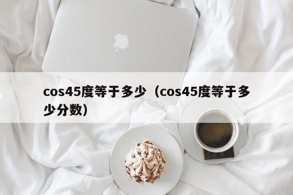 cos45度等于多少（cos45度等于多少分数）-第1张图片