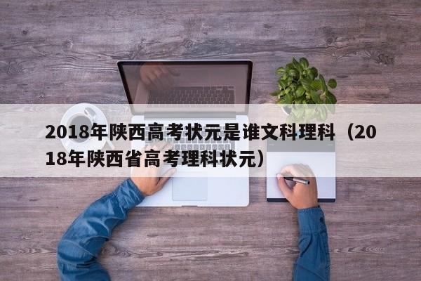 2018年陕西高考状元是谁文科理科（2018年陕西省高考理科状元）-第1张图片