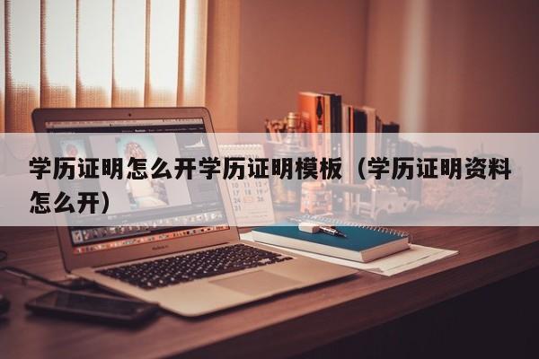 学历证明怎么开学历证明模板（学历证明资料怎么开）-第1张图片