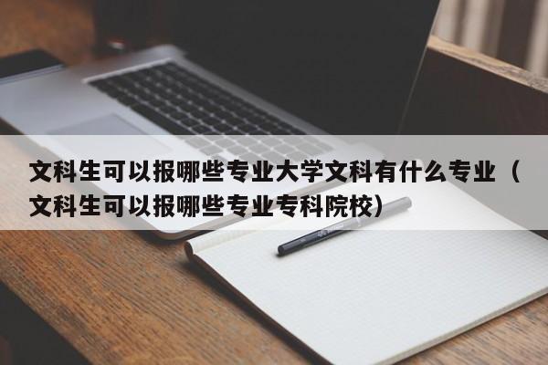 文科生可以报哪些专业大学文科有什么专业（文科生可以报哪些专业专科院校）-第1张图片