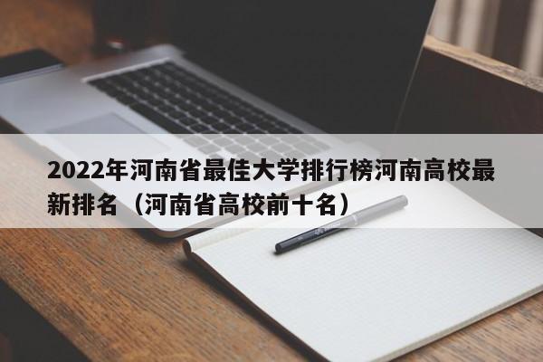 2022年河南省最佳大学排行榜河南高校最新排名（河南省高校前十名）-第1张图片