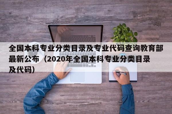 全国本科专业分类目录及专业代码查询教育部最新公布（2020年全国本科专业分类目录及代码）-第1张图片