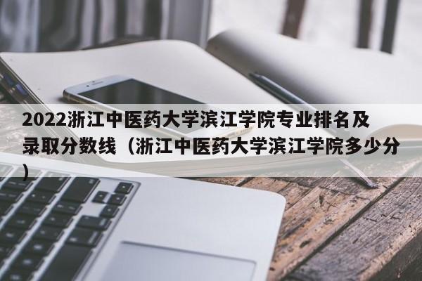 2022浙江中医药大学滨江学院专业排名及录取分数线（浙江中医药大学滨江学院多少分）-第1张图片