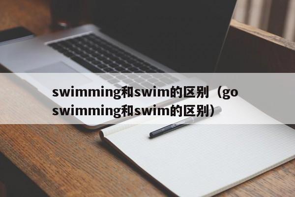 swimming和swim的区别（go swimming和swim的区别）-第1张图片