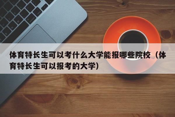 体育特长生可以考什么大学能报哪些院校（体育特长生可以报考的大学）-第1张图片