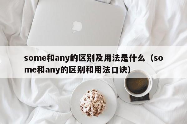 some和any的区别及用法是什么（some和any的区别和用法口诀）-第1张图片