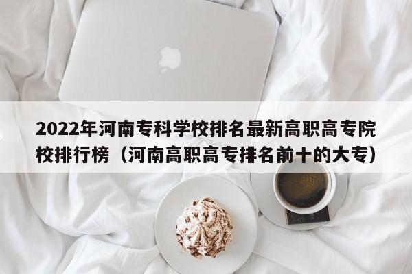 2022年河南专科学校排名最新高职高专院校排行榜（河南高职高专排名前十的大专）-第1张图片