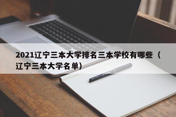 2021辽宁三本大学排名三本学校有哪些（辽宁三本大学名单）-第1张图片