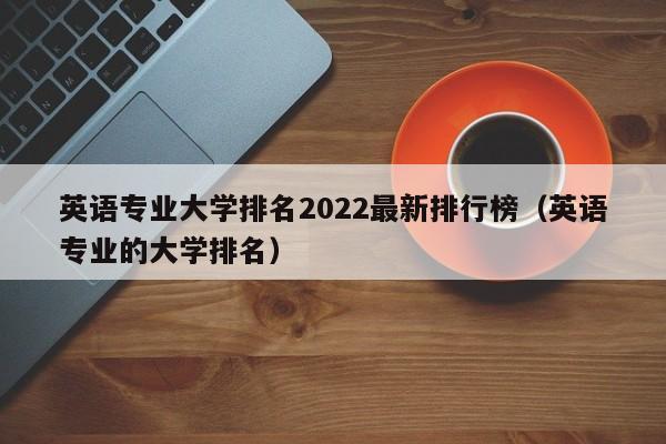 英语专业大学排名2022最新排行榜（英语专业的大学排名）-第1张图片