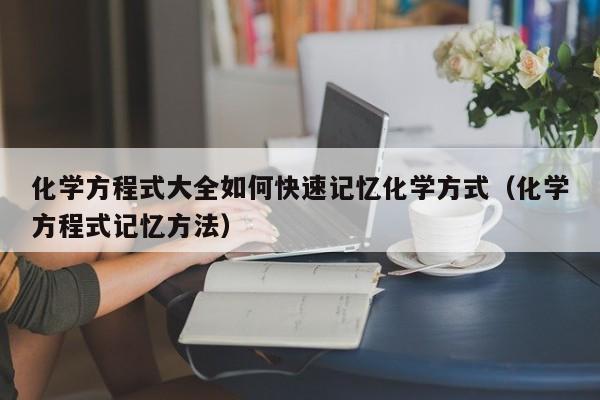 化学方程式大全如何快速记忆化学方式（化学方程式记忆方法）-第1张图片